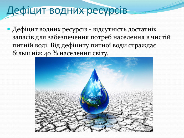 Дефіцит водних ресурсів. Дефіцит водних ресурсів - відсутність достатніх запасів для забезпечення потреб населення в чистій питній воді. Від дефіциту питної води страждає більш ніж 40 % населення світу.