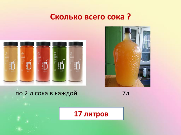 Сколько всего сока ? по 2 л сока в каждой 7л17 литров