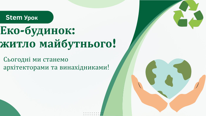Еко-будинок: житло майбутнього!Сьогодні ми станемо архітекторами та винахідниками!Stem Урок