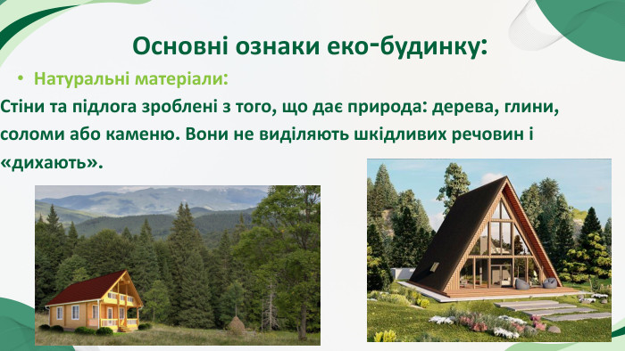 Основні ознаки еко-будинку: Натуральні матеріали: Стіни та підлога зроблені з того, що дає природа: дерева, глини, соломи або каменю. Вони не виділяють шкідливих речовин і «дихають».