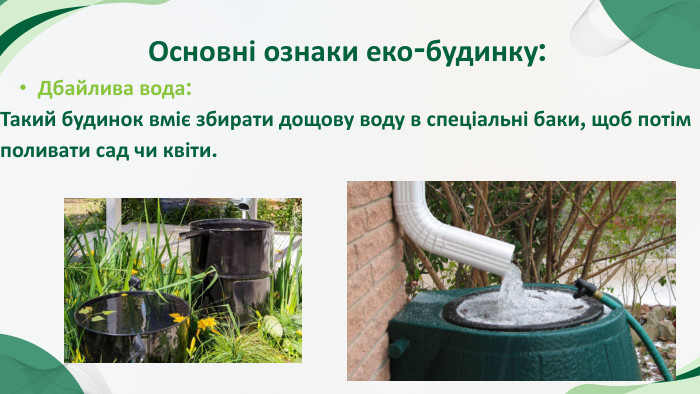 Основні ознаки еко-будинку: Дбайлива вода: Такий будинок вміє збирати дощову воду в спеціальні баки, щоб потім поливати сад чи квіти.