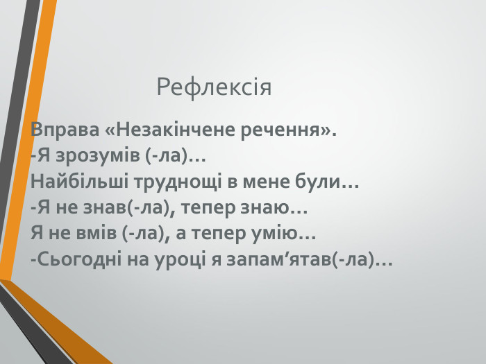 Рефлексія Вправа «Незакінчене речення». -Я зрозумів (-ла)… Найбільші труднощі в мене були… -Я не знав(-ла), тепер знаю… Я не вмів (-ла), а тепер умію… -Сьогодні на уроці я запам’ятав(-ла)…  
