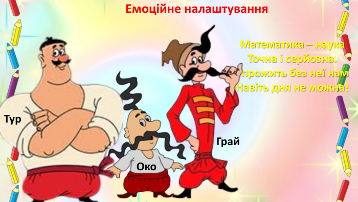 Математика – наука. Точна і серйозна.І прожить без неї нам. Навіть дня не можна!Око. Грай. Тур. Емоційне налаштування 