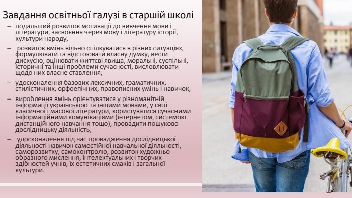 подальший розвиток мотивації до вивчення мови і літератури, засвоєння через мову і літературу історії, культури народу, розвиток вмінь вільно спілкуватися в різних ситуаціях, формулювати та відстоювати власну думку, вести дискусію, оцінювати життєві явища, моральні, суспільні, історичні та інші проблеми сучасності, висловлювати щодо них власне ставлення, удосконалення базових лексичних, граматичних, стилістичних, орфоепічних, правописних умінь і навичок, вироблення вмінь орієнтуватися у різноманітній інформації українською та іншими мовами, у світі класичної і масової літератури, користуватися сучасними інформаційними комунікаціями (інтернетом, системою дистанційного навчання тощо), провадити пошуково-дослідницьку діяльність, удосконалення під час провадження дослідницької діяльності навичок самостійної навчальної діяльності, саморозвитку, самоконтролю, розвиток художньо-образного мислення, інтелектуальних і творчих здібностей учнів, їх естетичних смаків і загальної культури. Завдання освітньої галузі в старшій школі 
