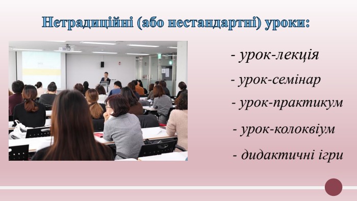  Нетрадиційні (або нестандартні) уроки: - урок-лекція - урок-семінар - урок-практикум - урок-колоквіум - дидактичні ігри
