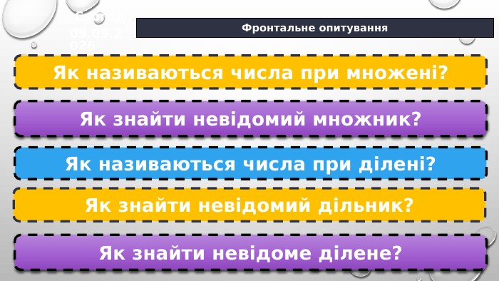 Фронтальне опитування. Як називаються числа при множені?Як знайти невідомий множник?Як називаються числа при ділені?Як знайти невідомий дільник?Як знайти невідоме ділене?03.09.2026 Сьогодні
