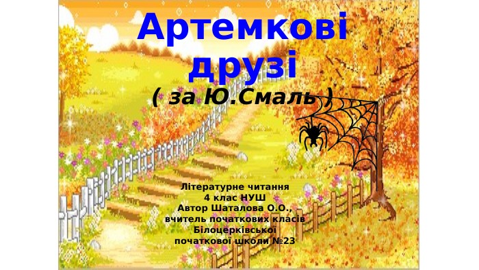 Артемкові друзі( за Ю. Смаль )Літературне читання4 клас НУШАвтор Шаталова О. О.,вчитель початкових класів. Білоцерківськоїпочаткової школи №23