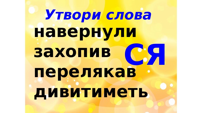 Утвори слованавернулизахопивперелякавдивитиметь. СЯ