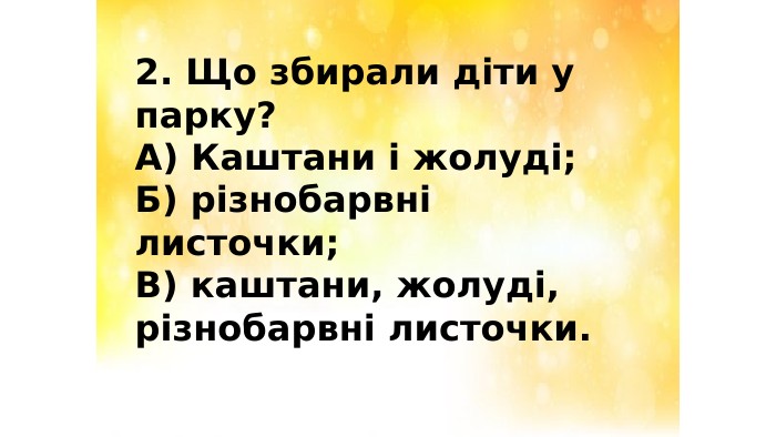 2. Що збирали діти у парку?А) Каштани і жолуді;Б) різнобарвні листочки;В) каштани, жолуді, різнобарвні листочки.
