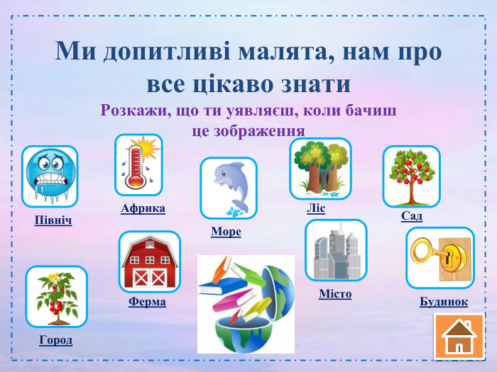 Ми допитливі малята, нам про все цікаво знати. Розкажи, що ти уявляєш, коли бачиш це зображення Північ Африка. Море Ліс. Сад Ферма Город Місто Будинок