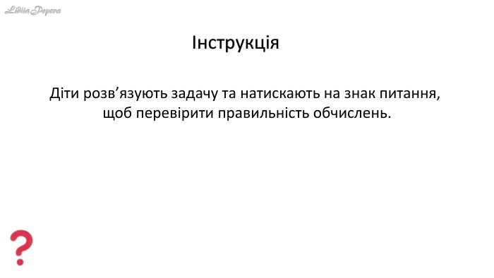 Інструкція. Діти розв’язують задачу та натискають на знак питання, щоб перевірити правильність обчислень.