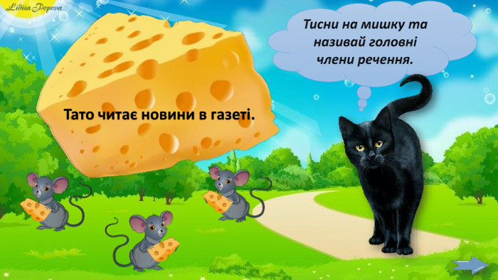 Тисни на мишку та називай головні члени речення. Тарасик іде до школи. По небу пливуть сірі хмари. Тато читає новини в газеті.