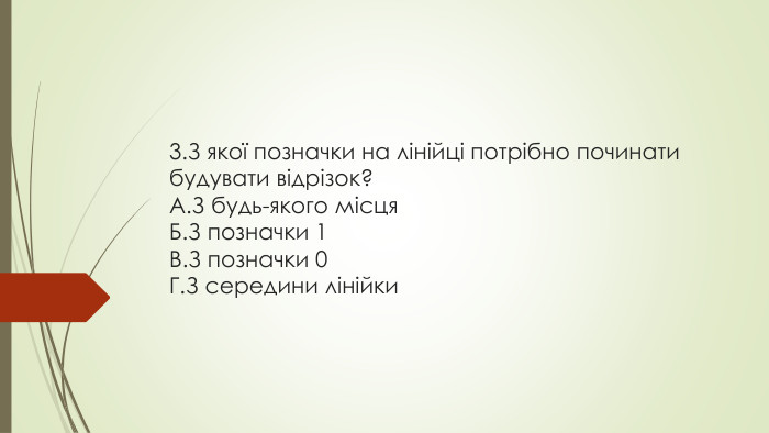 3. З якої позначки на лінійці потрібно починати будувати відрізок?A. З будь-якого місця. Б. З позначки 1 В. З позначки 0 Г. З середини лінійки