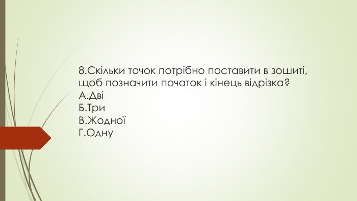 8. Скільки точок потрібно поставити в зошиті, щоб позначити початок і кінець відрізка?A. ДвіБ. Три. В. ЖодноїГ. Одну