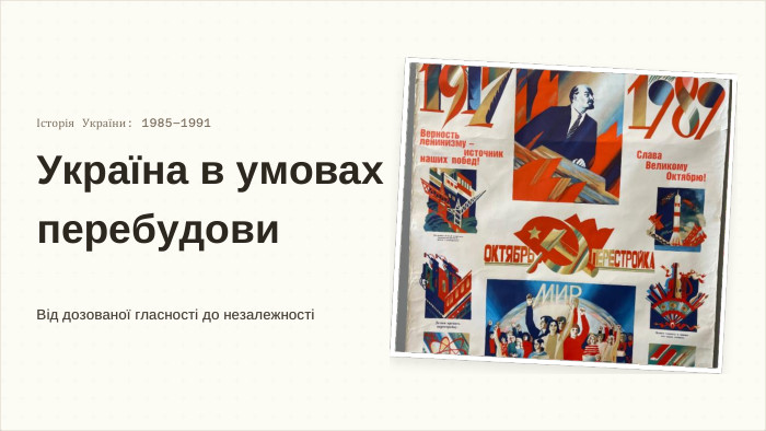 Історія України: 1985–1991 Україна в умовах перебудови. Від дозованої гласності до незалежності