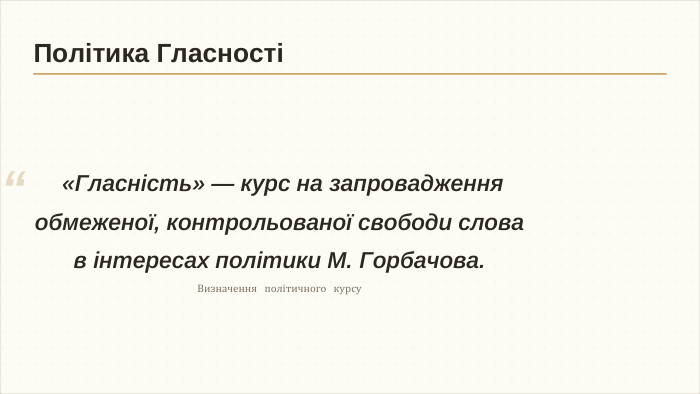  «Гласність» — курс на запровадження обмеженої, контрольованої свободи слова в інтересах політики М. Горбачова. Визначення політичного курсу“Політика Гласності