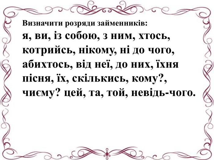 Визначити розряди займенників:я, ви, із собою, з ним, хтось, котрийсь, нікому, ні до чого, абихтось, від неї, до них, їхня пісня, їх, скількись, кому?, чиєму? цей, та, той, невідь-чого.