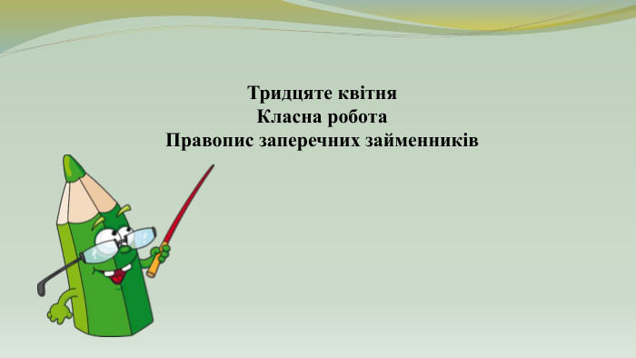 Тридцяте квітня. Класна робота. Правопис заперечних займенників