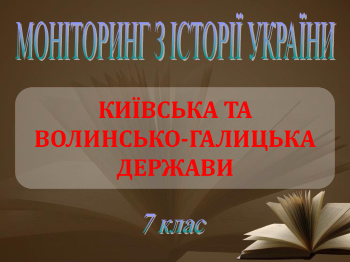 КИЇВСЬКА ТА ВОЛИНСЬКО-ГАЛИЦЬКА ДЕРЖАВИМОНІТОРИНГ З ІСТОРІЇ УКРАЇНИ7 клас