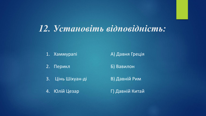 12. Установіть відповідність: ХаммурапіПерикл Цінь Шіхуан-діЮлій Цезар А) Давня Греція. Б) Вавилон. В) Давній Рим. Г) Давній Китай