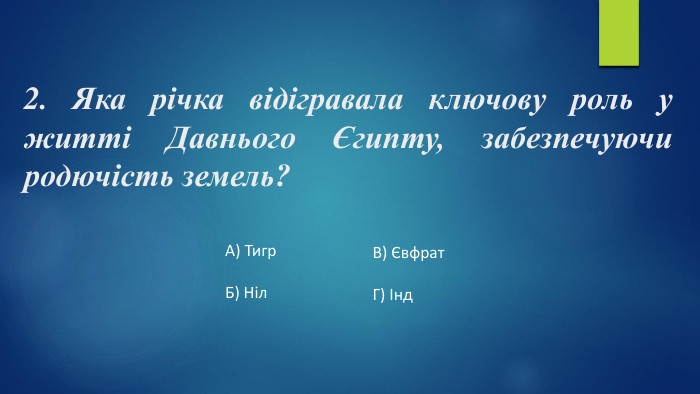 2. Яка річка відігравала ключову роль у житті Давнього Єгипту, забезпечуючи родючість земель?А) Тигр. Б) Ніл. В) Євфрат. Г) Інд