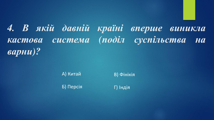 4. В якій давній країні вперше виникла кастова система (поділ суспільства на варни)?А) Китай. Б) Персія. В) Фінікія. Г) Індія