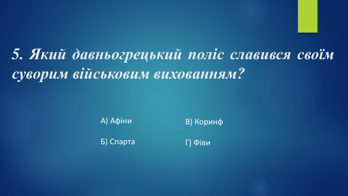 5. Який давньогрецький поліс славився своїм суворим військовим вихованням?А) Афіни. Б) Спарта. В) Коринф. Г) Фіви