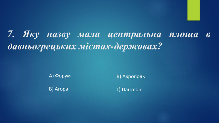 7. Яку назву мала центральна площа в давньогрецьких містах-державах?А) Форум. Б) Агора. В) Акрополь. Г) Пантеон