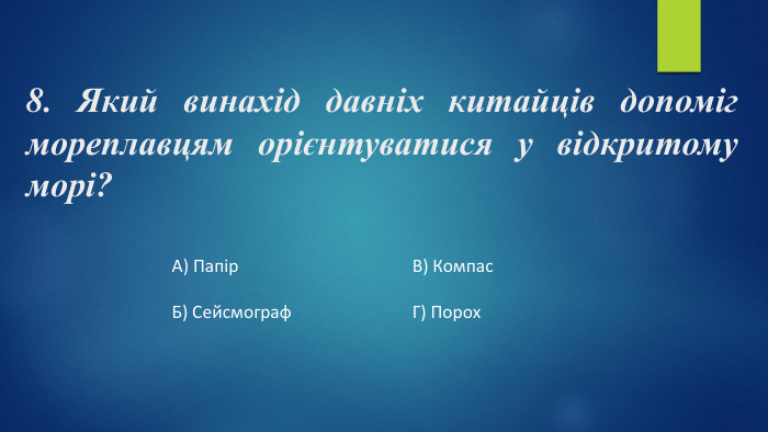 8. Який винахід давніх китайців допоміг мореплавцям орієнтуватися у відкритому морі?А) Папір. Б) Сейсмограф. В) Компас. Г) Порох