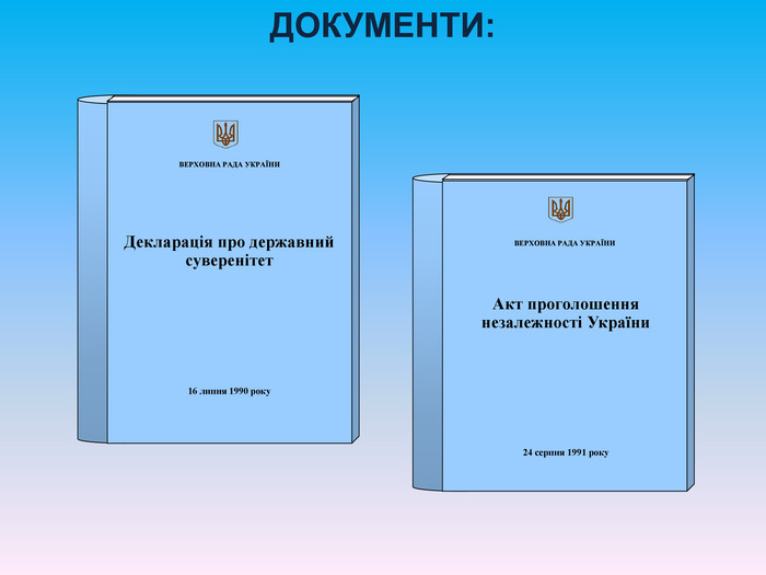 ДОКУМЕНТИ:       ВЕРХОВНА РАДА УКРАЇНИ    16 липня 1990 року Декларація про державний суверенітет       ВЕРХОВНА РАДА УКРАЇНИ     24 серпня 1991 року Акт проголошення незалежності України 