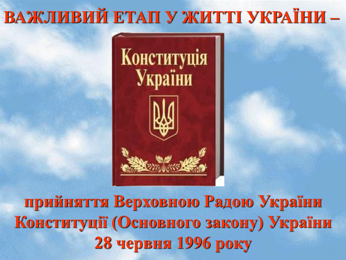 ВАЖЛИВИЙ ЕТАП У ЖИТТІ УКРАЇНИ –  прийняття Верховною Радою України  Конституції (Основного закону) України  28 червня 1996 року  