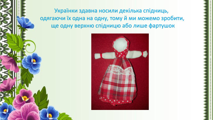 Українки здавна носили декілька спідниць, одягаючи їх одна на одну, тому й ми можемо зробити, ще одну верхню спідницю або лише фартушок