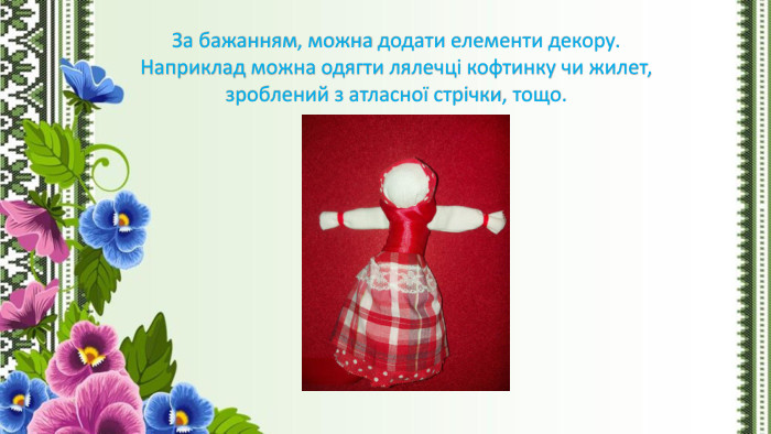За бажанням, можна додати елементи декору. Наприклад можна одягти лялечці кофтинку чи жилет, зроблений з атласної стрічки, тощо. 