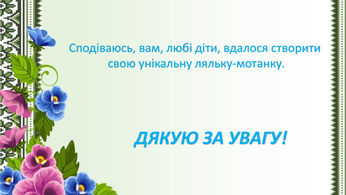 ДЯКУЮ ЗА УВАГУ!Сподіваюсь, вам, любі діти, вдалося створити свою унікальну ляльку-мотанку.