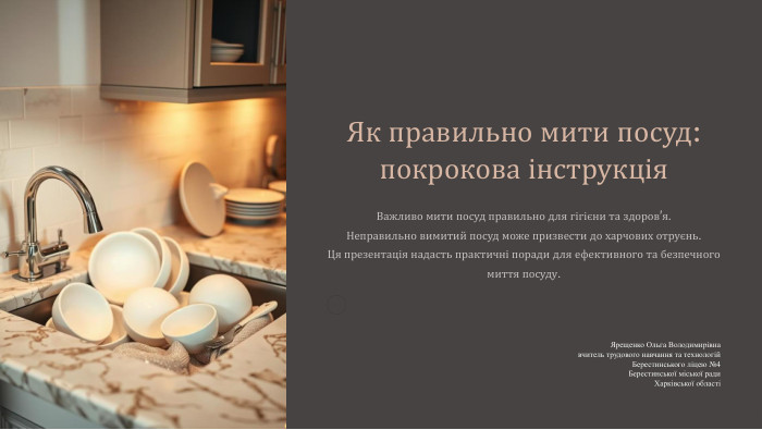 Як правильно мити посуд: покрокова інструкція. Важливо мити посуд правильно для гігієни та здоров'я. Неправильно вимитий посуд може призвести до харчових отруєнь. Ця презентація надасть практичні поради для ефективного та безпечного миття посуду. Ярещенко Ольга Володимирівнавчитель трудового навчання та технологій. Берестинського ліцею №4 Берестинської міської ради. Харківської області