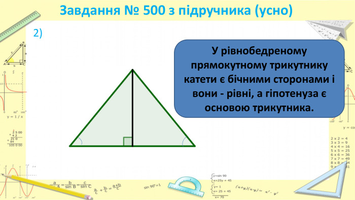 Завдання № 500 з підручника (усно) 2) У рівнобедреному прямокутному трикутнику катети є бічними сторонами і вони - рівні, а гіпотенуза є основою трикутника.