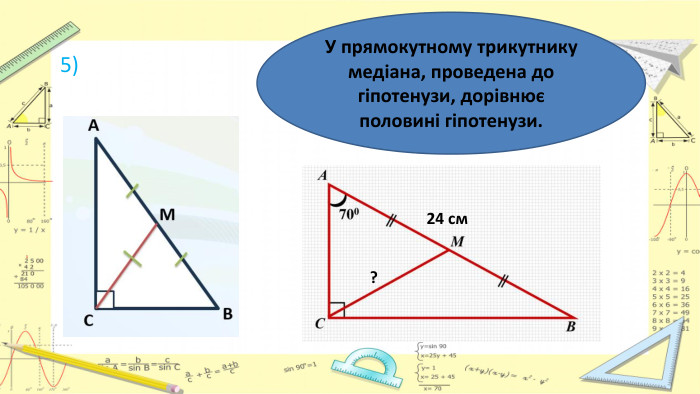 5)У прямокутному трикутнику медіана, проведена до гіпотенузи, дорівнює половині гіпотенузи.24 см?