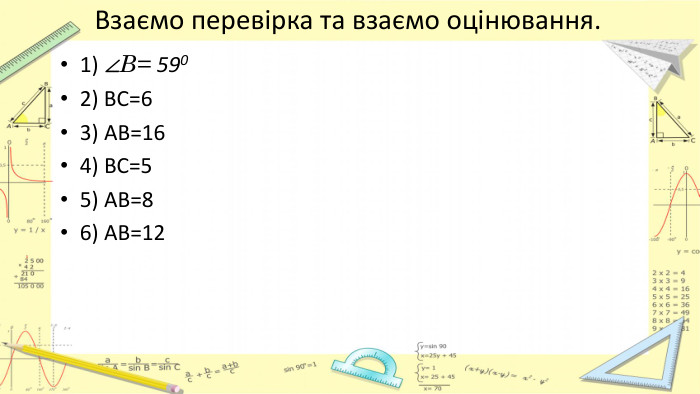Взаємо перевірка та взаємо оцінювання.1) ∠B= 5902) ВС=63) АВ=164) ВС=55) АВ=86) АВ=12