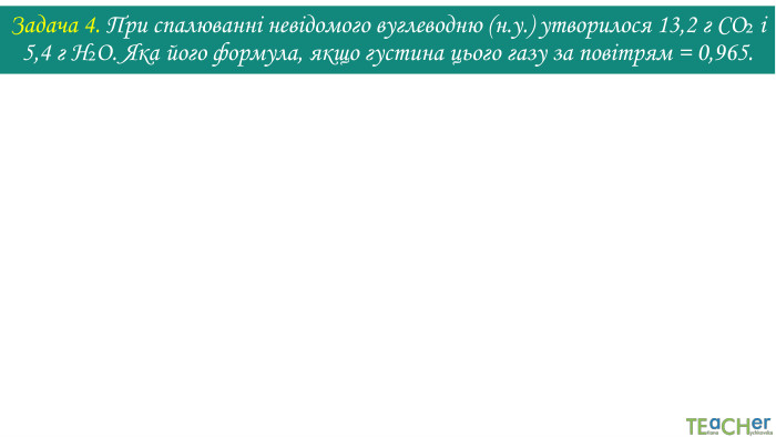 Задача 4. При спалюванні невідомого вуглеводню (н.у.) утворилося 13,2 г CO₂ і 5,4 г H₂O. Яка його формула, якщо густина цього газу за повітрям = 0,965.
