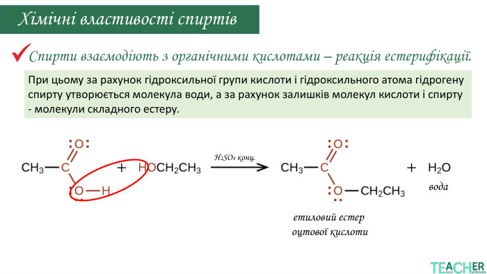 Н2 SO4 конц. Спирти взаємодіють з органічними кислотами – реакція естерифікації. Хімічні властивості спиртіветиловий естер оцтової кислоти. При цьому за рахунок гідроксильної групи кислоти і гідроксильного атома гідрогену спирту утворюється молекула води, а за рахунок залишків молекул кислоти і спирту - молекули складного естеру.вода