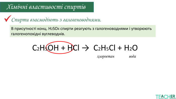 Спирти взаємодіють з галогеноводнями. Хімічні властивості спиртівхлороетан. В присутності конц. H2 SO4 спирти реагують з галогеноводнями і утворюють галогенопохідні вуглеводнів.вода C2 H5 OH + НСl → C2 H5 Cl + H2 O 