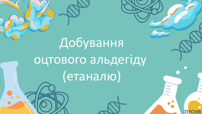 Добуванняоцтового альдегіду (етаналю)