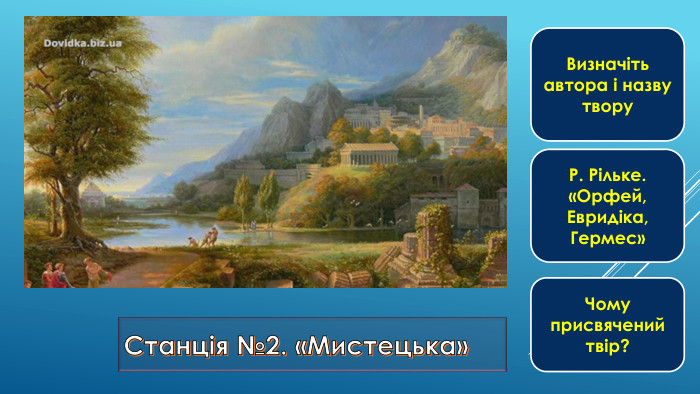 Станція №2. «Мистецька»Визначіть автора і назву твору. Р. Рільке.«Орфей, Евридіка, Гермес»Чому присвячений твір?
