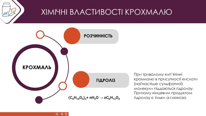 ХІМІЧНІ ВЛАСТИВОСТІ КРОХМАЛЮКРОХМАЛЬРОЗЧИННІСТЬГІДРОЛІЗПри тривалому кип’ятінні крохмалю в присутності кислоти (найчастіше сульфатної) молекули піддаються гідролізу. Причому кінцевим продуктом гідролізу є тільки α-глюкоза.(С6 Н10 О5)n+ n. H2 O → n. С6 Н12 О6
