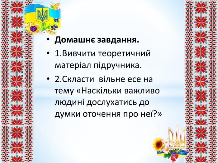 Домашнє завдання.1. Вивчити теоретичний матеріал підручника.2. Скласти вільне есе на тему «Наскільки важливо людині дослухатись до думки оточення про неї?»