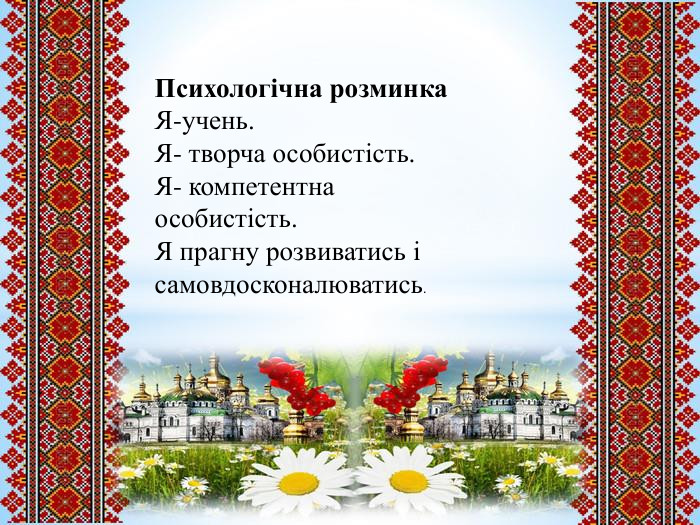 Психологічна розминка. Я-учень. Я- творча особистість. Я- компетентна особистість. Я прагну розвиватись і самовдосконалюватись.