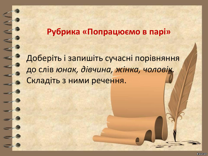 Рубрика «Попрацюємо в парі»Доберіть і запишіть сучасні порівняння до слів юнак, дівчина, жінка, чоловік. Складіть з ними речення.