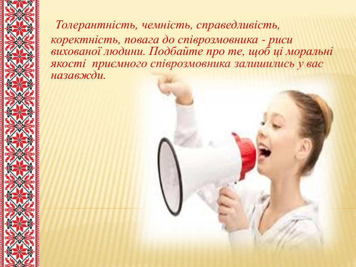  Толерантність, чемність, справедливість, коректність, повага до співрозмовника - риси вихованої людини. Подбайте про те, щоб ці моральні якості приємного співрозмовника залишились у вас назавжди.