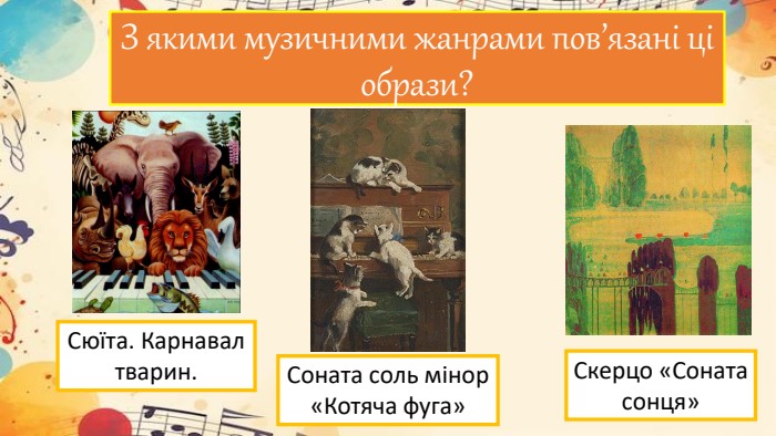 З якими музичними жанрами пов’язані ці образи?Сюїта. Карнавал тварин. Соната соль мінор «Котяча фуга»Скерцо «Соната сонця»