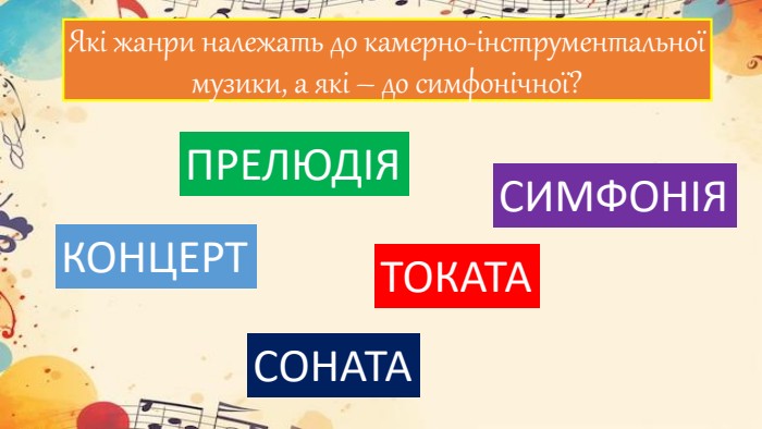Які жанри належать до камерно-інструментальної музики, а які – до симфонічної?КОНЦЕРТПРЕЛЮДІЯСИМФОНІЯСОНАТАТОКАТА